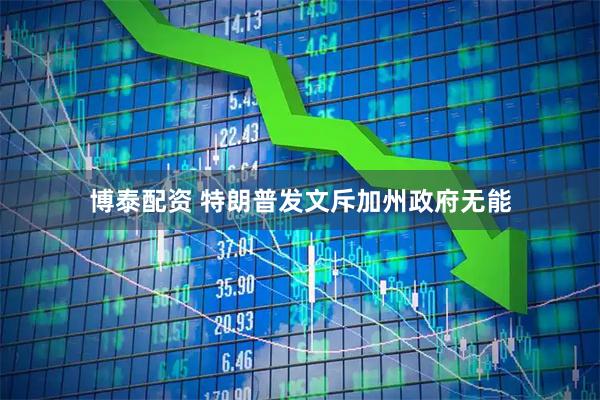 博泰配资 特朗普发文斥加州政府无能
