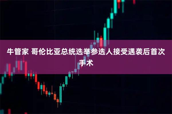 牛管家 哥伦比亚总统选举参选人接受遇袭后首次手术