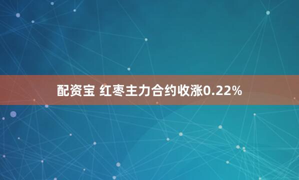 配资宝 红枣主力合约收涨0.22%