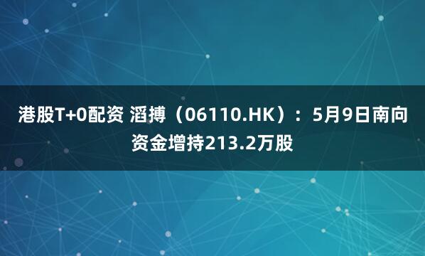 港股T+0配资 滔搏（06110.HK）：5月9日南向资金增持213.2万股