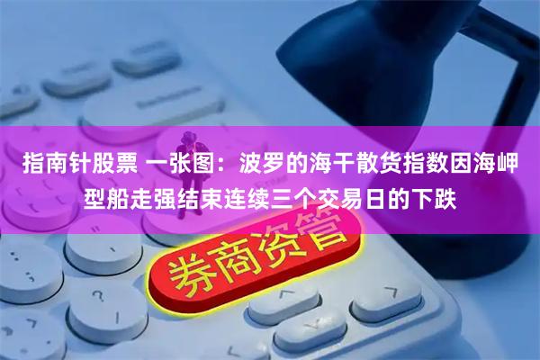 指南针股票 一张图：波罗的海干散货指数因海岬型船走强结束连续三个交易日的下跌