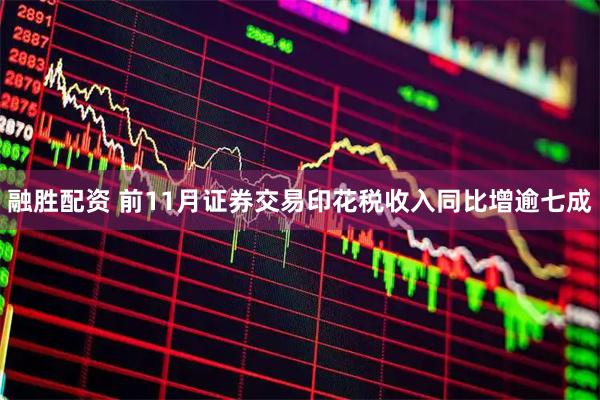 融胜配资 前11月证券交易印花税收入同比增逾七成