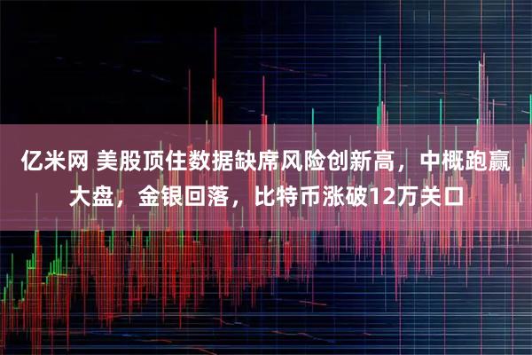 亿米网 美股顶住数据缺席风险创新高，中概跑赢大盘，金银回落，比特币涨破12万关口