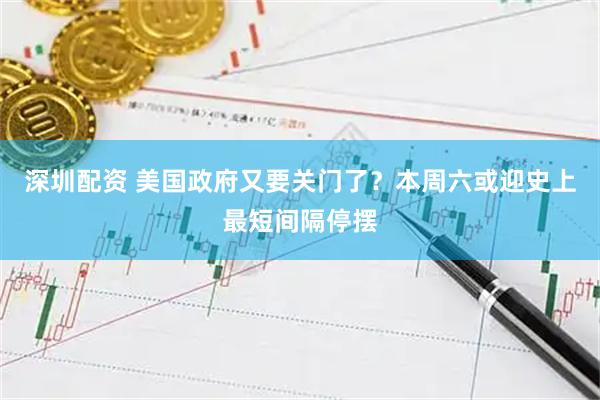 深圳配资 美国政府又要关门了？本周六或迎史上最短间隔停摆