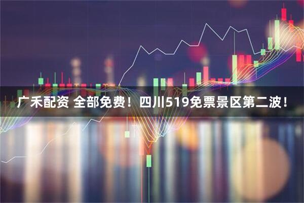 广禾配资 全部免费！四川519免票景区第二波！