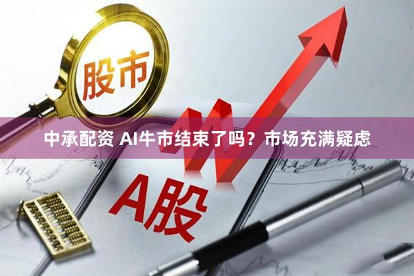 中承配资 AI牛市结束了吗？市场充满疑虑